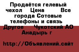 Продаётся гелевый чехол  › Цена ­ 55 - Все города Сотовые телефоны и связь » Другое   . Чукотский АО,Анадырь г.